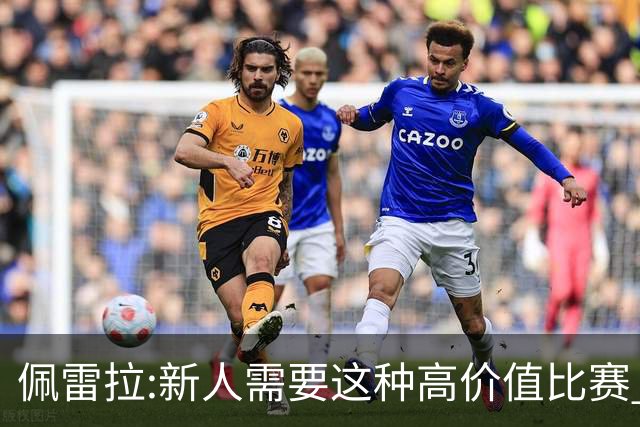 佩雷拉:新人需要这种高价值比赛 希望他们别有压力